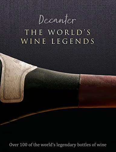 Decanter: The World’s Wine Legends : Over 100 of the World’s Legendary Bottles of Wine