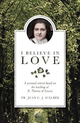 I Believe In Love: A Personal Retreat Based On The Teaching Of St. Therese Of Lisieux
