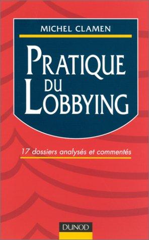 Pratique Du Lobbying : 17 Dossiers Analysés Et Commentés